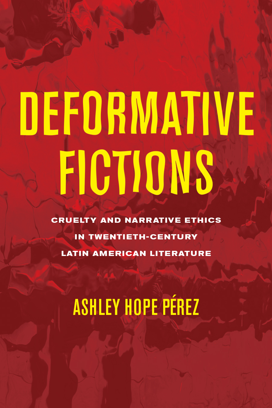 Deformative Fictions: Cruelty and Narrative Ethics in Twentieth-Century Latin American Literature cover